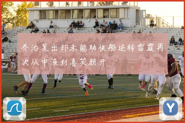 乔治复出却未能助快船逆转雷霆再次从中渔利喜笑颜开