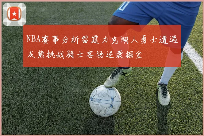 NBA赛事分析雷霆力克湖人勇士遭遇灰熊挑战骑士客场逆袭掘金