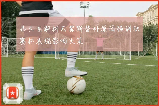 弗兰克解析西蒙斯替补原因强调联赛杯表现影响决策