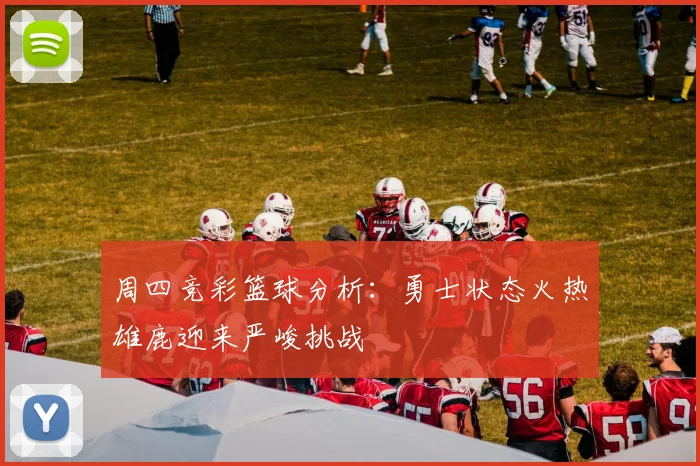 周四竞彩篮球分析:勇士状态火热雄鹿迎来严峻挑战