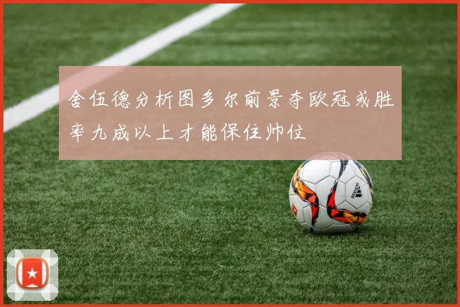 舍伍德分析图多尔前景夺欧冠或胜率九成以上才能保住帅位