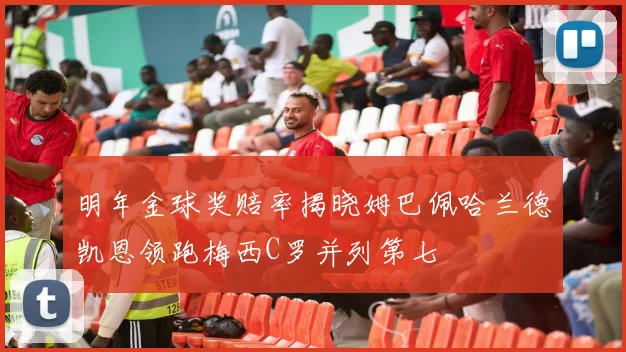 明年金球奖赔率揭晓姆巴佩哈兰德凯恩领跑梅西C罗并列第七