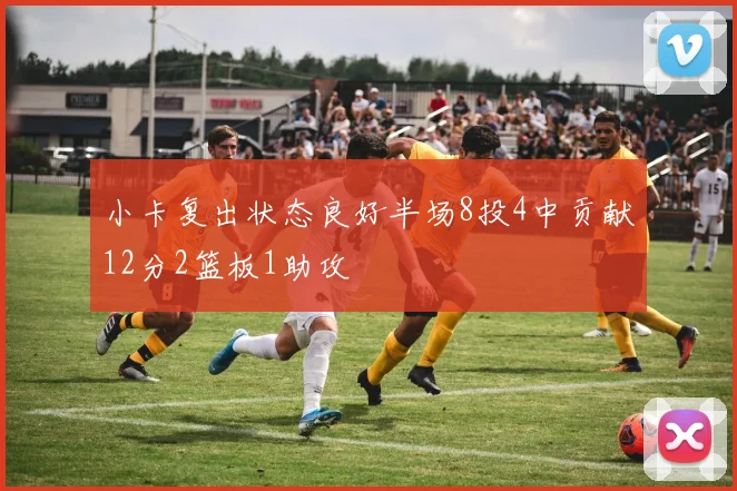 小卡复出状态良好半场8投4中贡献12分2篮板1助攻