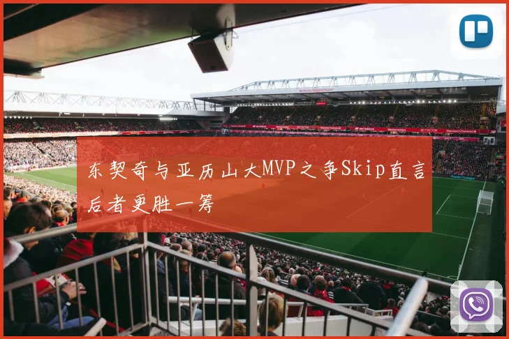 东契奇与亚历山大MVP之争Skip直言后者更胜一筹