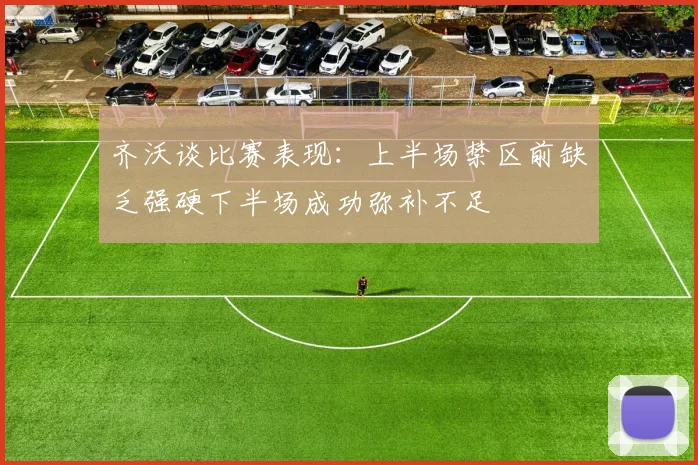 齐沃谈比赛表现：上半场禁区前缺乏强硬下半场成功弥补不足