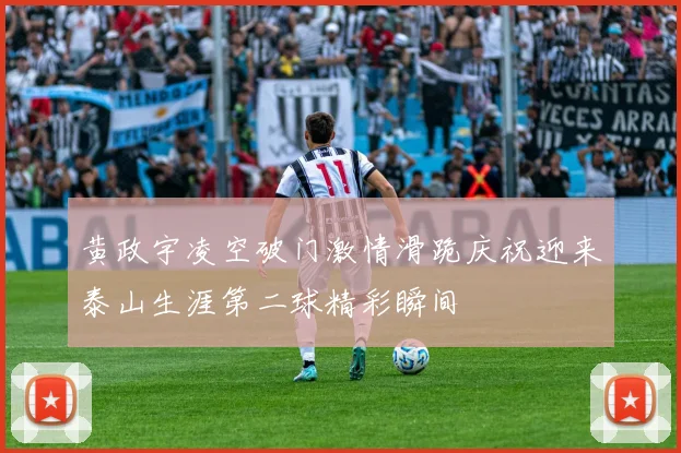 黄政宇凌空破门激情滑跪庆祝迎来泰山生涯第二球精彩瞬间