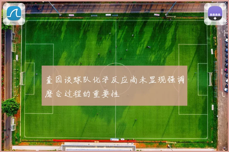 奎因谈球队化学反应尚未显现强调磨合过程的重要性
